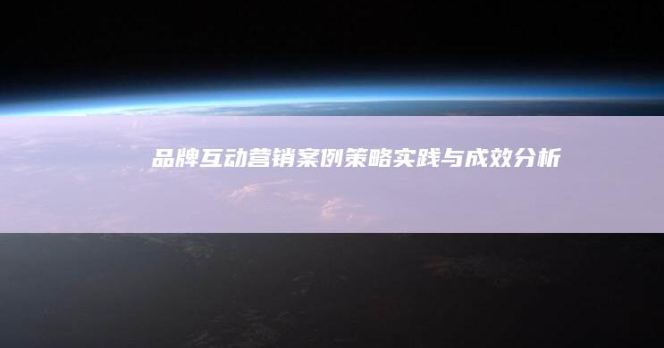 品牌互动营销案例：策略、实践与成效分析