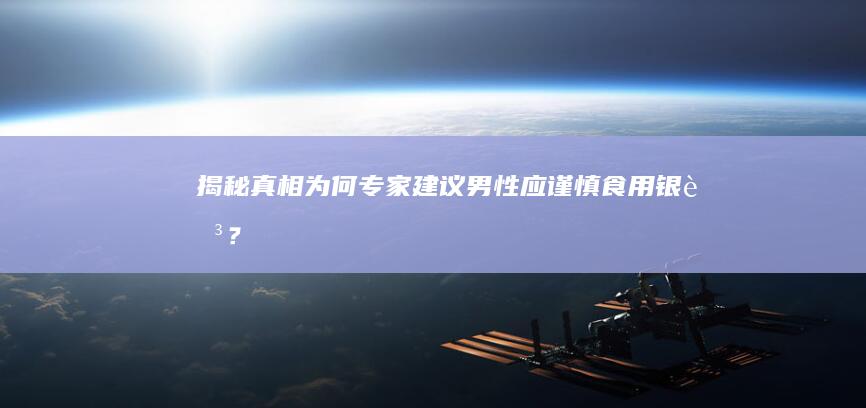 揭秘真相：为何专家建议男性应谨慎食用银耳？